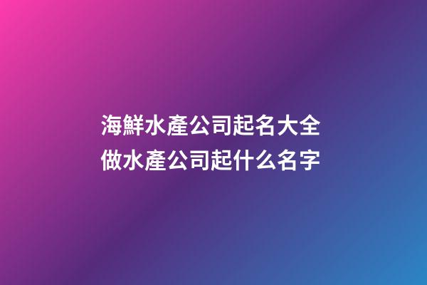 海鮮水產公司起名大全 做水產公司起什么名字-第1張-公司起名-玄機派